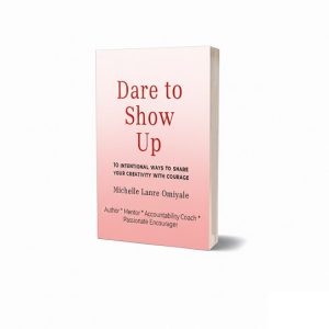 Dare to Show Up – 10 Intentional Ways to Share your Creativity with Courage